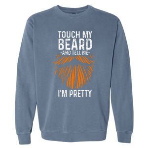 Touch My Beard And Tell Me IM Pretty Fathers Day Garment-Dyed Sweatshirt