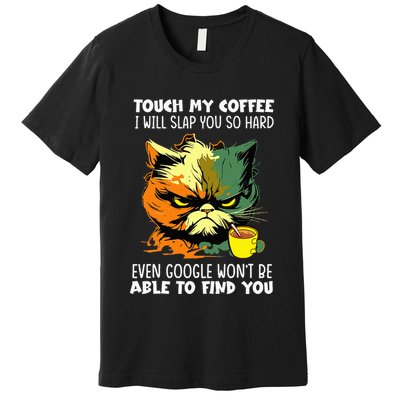 Touch My Coffee ILl Slap You So Hard Cat Face Feeling Premium T-Shirt