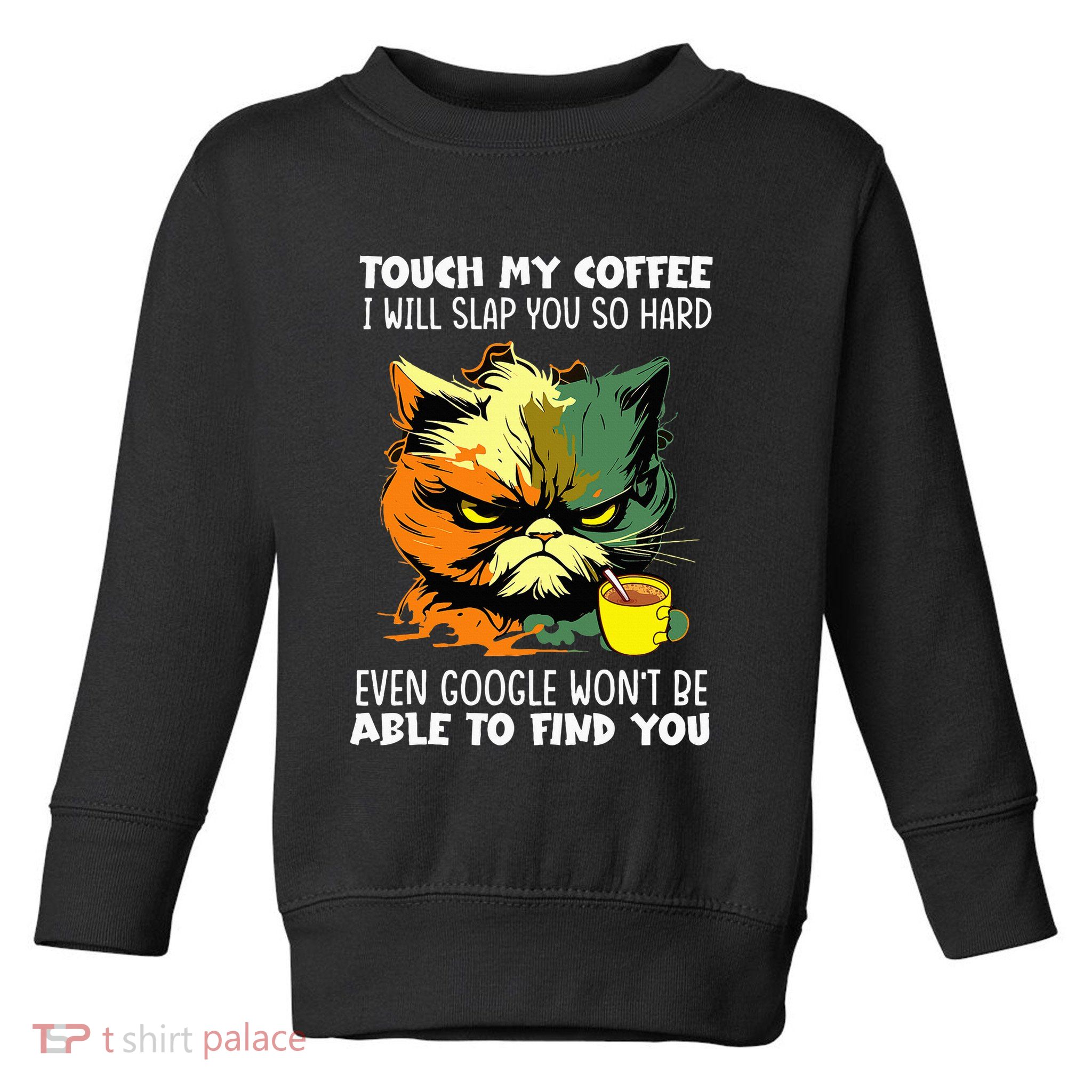 Touch My Coffee ILl Slap You So Hard Cat Face Feeling Toddler Sweatshirt