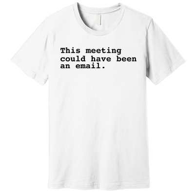 This Meeting Could Have Been An Email Premium T-Shirt