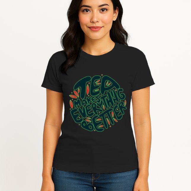 Tea Makes Everything Better Womens T-Shirt