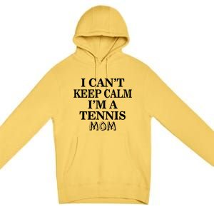 Tennis Mom Funny Gift I Can't Keep Calm I'm A Tennis Mom Cute Gift Premium Pullover Hoodie