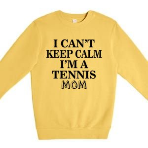 Tennis Mom Funny Gift I Can't Keep Calm I'm A Tennis Mom Cute Gift Premium Crewneck Sweatshirt