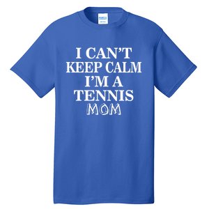 Tennis Mom Funny Gift I Can't Keep Calm I'm A Tennis Mom Cute Gift Tall T-Shirt