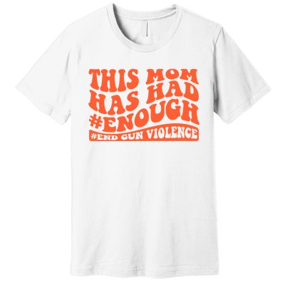 This Mom Has Had Enough End Gun Violence Awareness Day Premium T-Shirt