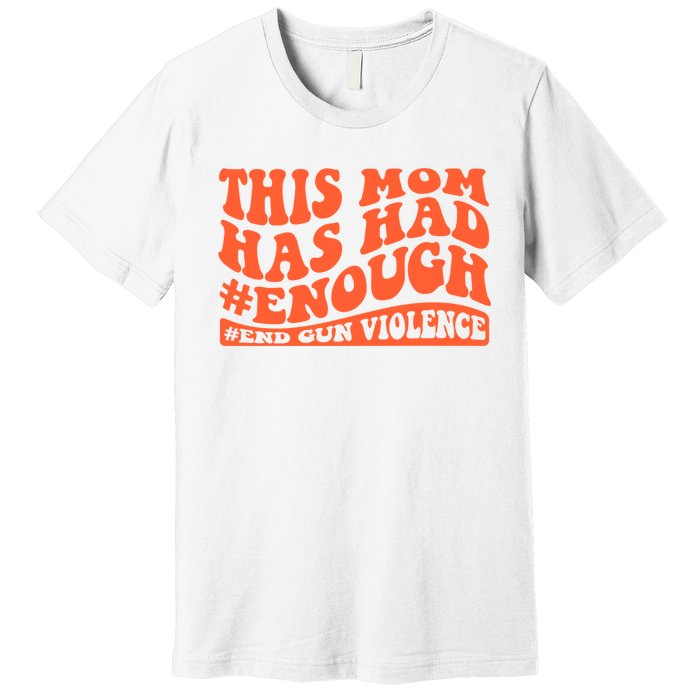 This Mom Has Had Enough End Gun Violence Awareness Day Premium T-Shirt