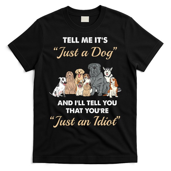 Tell Me It's Just A Dog And I'll Tell You You're Just An Idiot T-Shirt