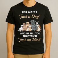 Tell Me It's Just A Dog And I'll Tell You You're Just An Idiot T-Shirt