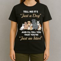Tell Me It's Just A Dog And I'll Tell You You're Just An Idiot T-Shirt