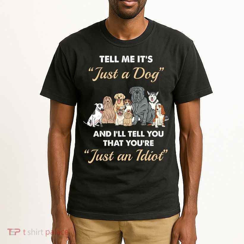 Tell Me It's Just A Dog And I'll Tell You You're Just An Idiot Tall T-Shirt