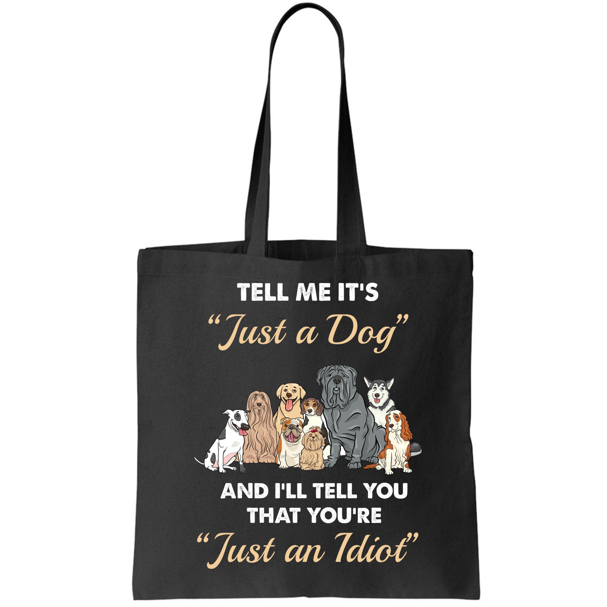 Tell Me It's Just A Dog And I'll Tell You You're Just An Idiot Bag