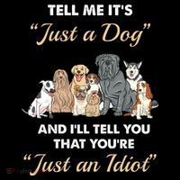 Tell Me It's Just A Dog And I'll Tell You You're Just An Idiot Poster