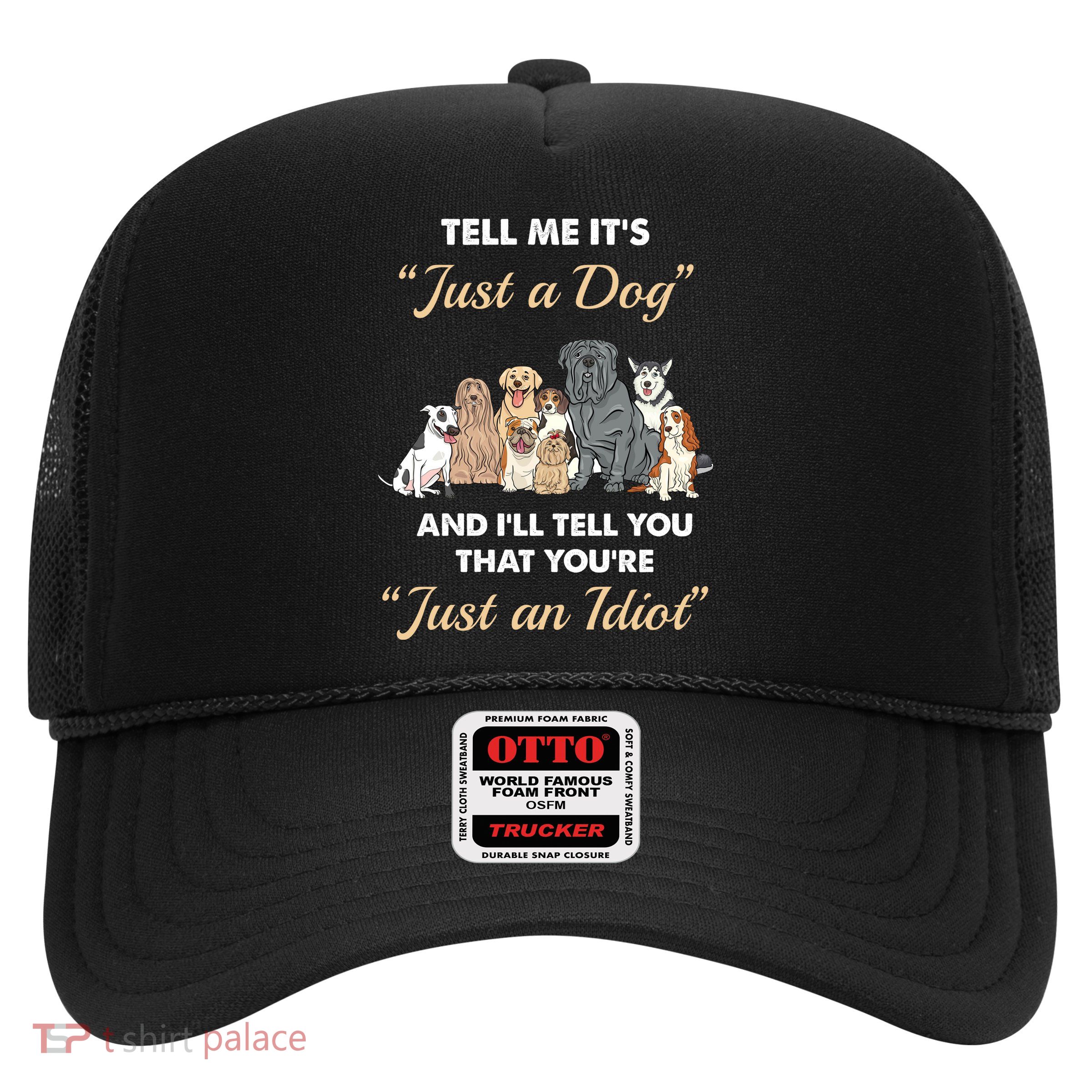 Tell Me It's Just A Dog And I'll Tell You You're Just An Idiot Trucker Hat