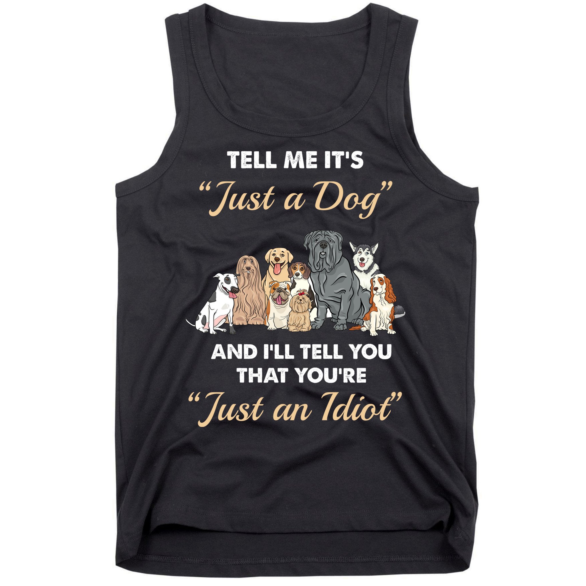 Tell Me It's Just A Dog And I'll Tell You You're Just An Idiot Tank Top