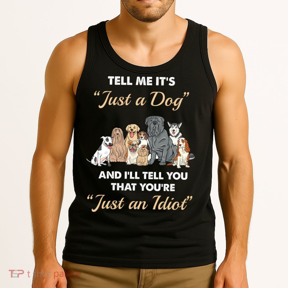 Tell Me It's Just A Dog And I'll Tell You You're Just An Idiot Tank Top