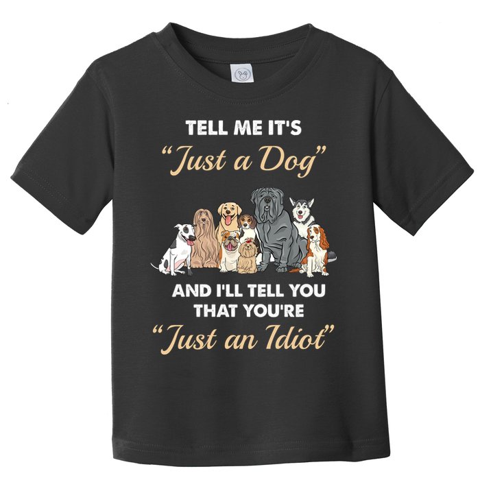 Tell Me It's Just A Dog And I'll Tell You You're Just An Idiot Toddler T-Shirt