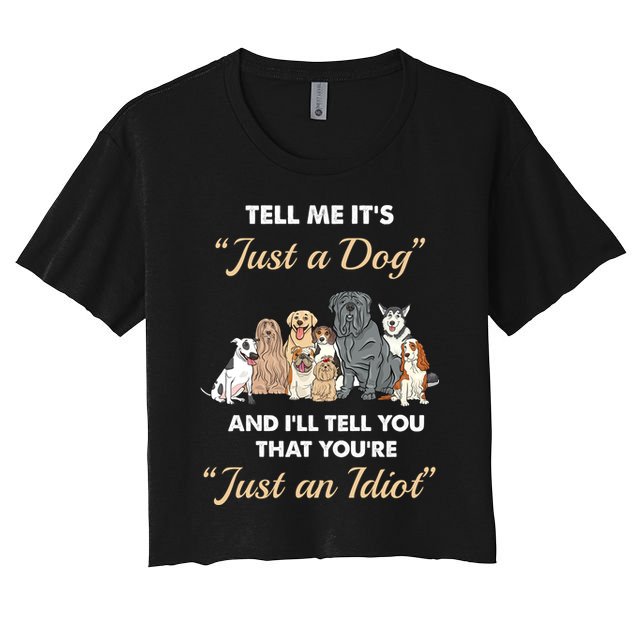 Tell Me It's Just A Dog And I'll Tell You You're Just An Idiot Crop Top