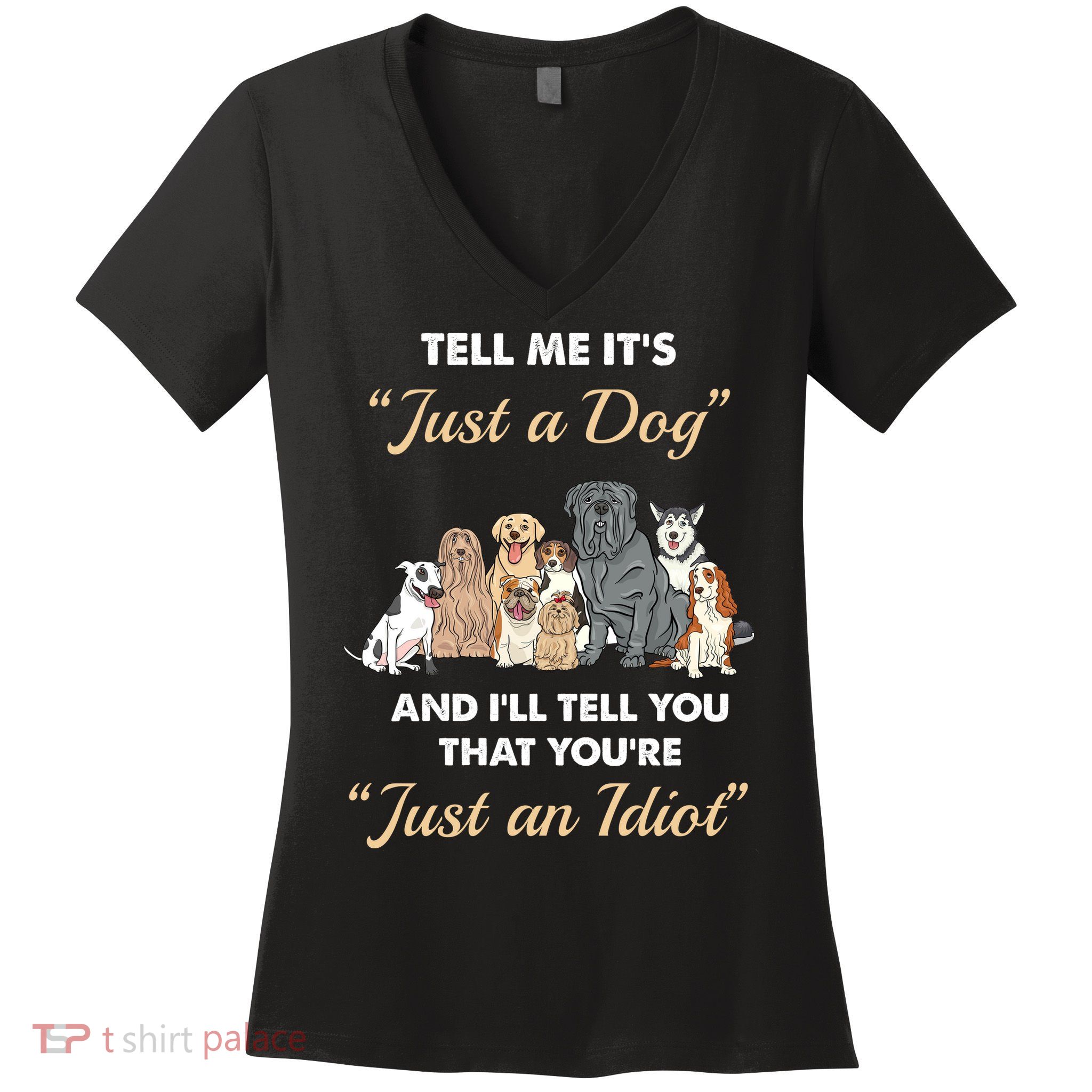 Tell Me It's Just A Dog And I'll Tell You You're Just An Idiot Women's V-Neck T-Shirt