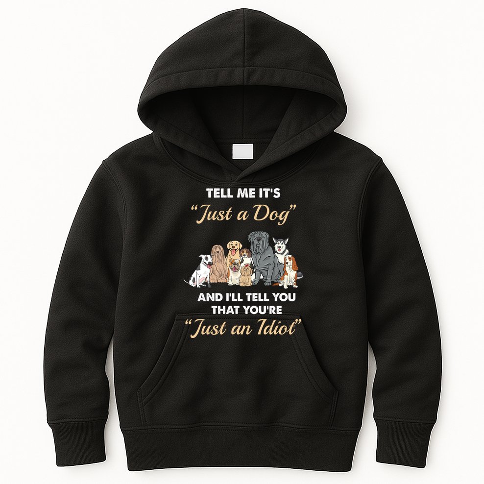 Tell Me It's Just A Dog And I'll Tell You You're Just An Idiot Kids Hoodie