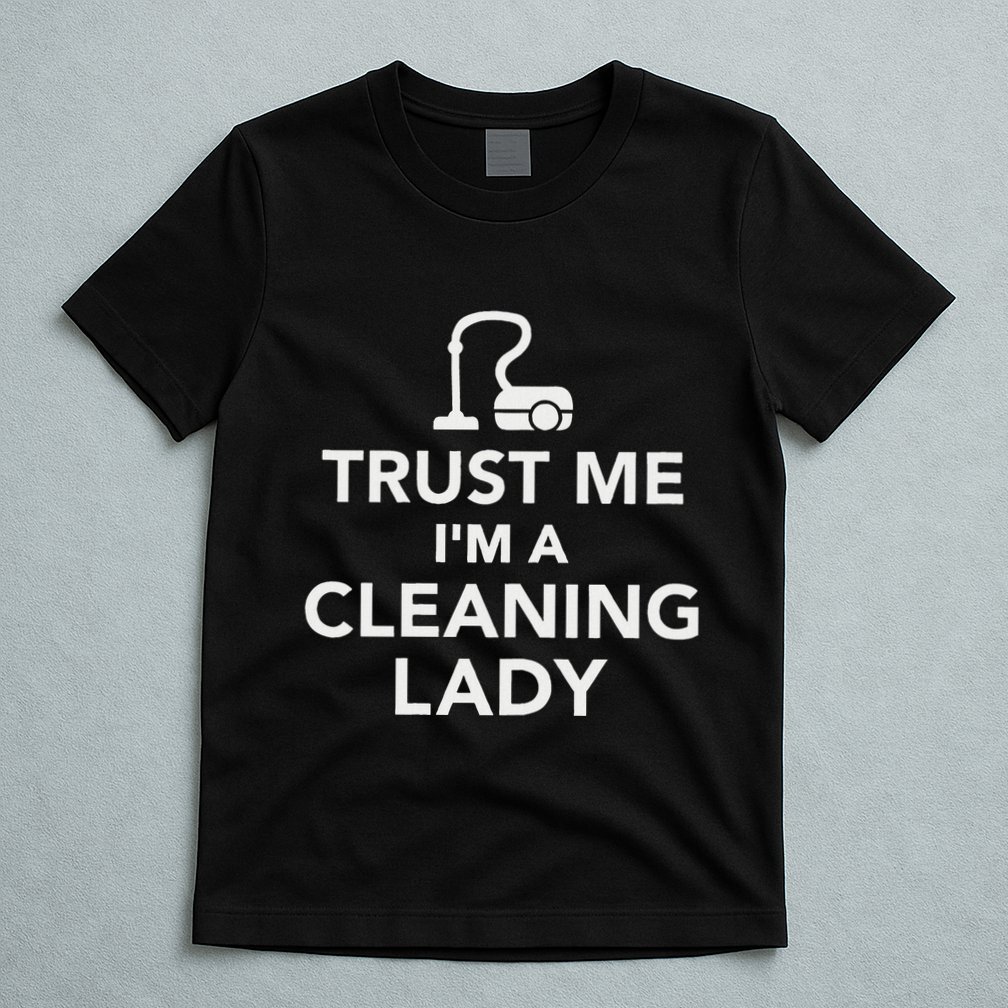 Trust Me IM A Cleaning Lady T-Shirt