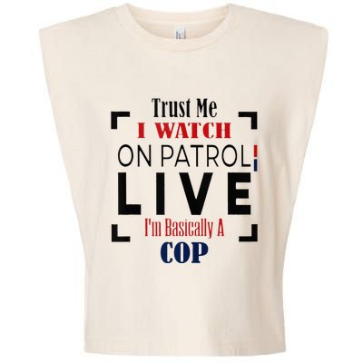 Trust Me I Watch On Patrol Live I’m Basically A Cop Garment-Dyed Women's Muscle Tee