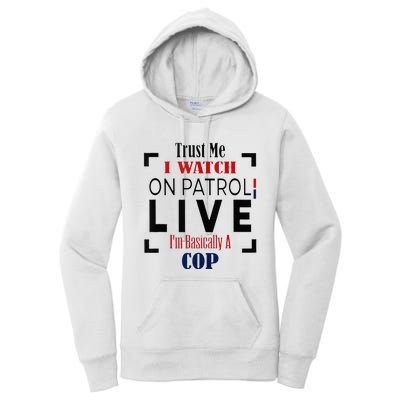 Trust Me I Watch On Patrol Live I’m Basically A Cop Women's Pullover Hoodie