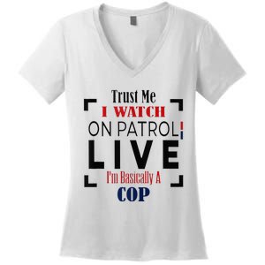 Trust Me I Watch On Patrol Live I’m Basically A Cop Women's V-Neck T-Shirt