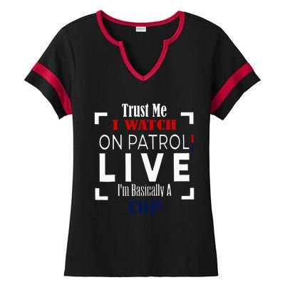 Trust Me I Watch On Patrol Live IM Basically A Cop Ladies Halftime Notch Neck Tee