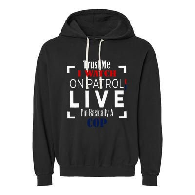 Trust Me I Watch On Patrol Live IM Basically A Cop Garment-Dyed Fleece Hoodie