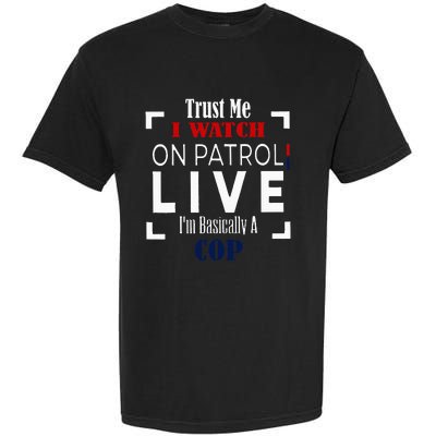 Trust Me I Watch On Patrol Live IM Basically A Cop Garment-Dyed Heavyweight T-Shirt