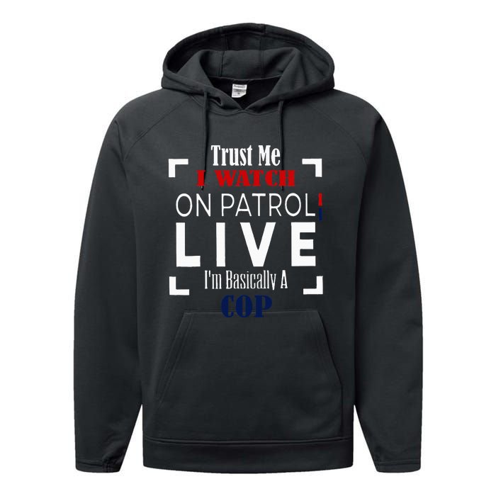 Trust Me I Watch On Patrol Live IM Basically A Cop Performance Fleece Hoodie