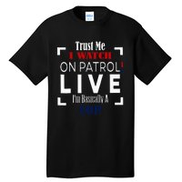 Trust Me I Watch On Patrol Live IM Basically A Cop Tall T-Shirt