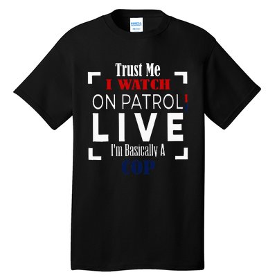 Trust Me I Watch On Patrol Live IM Basically A Cop Tall T-Shirt