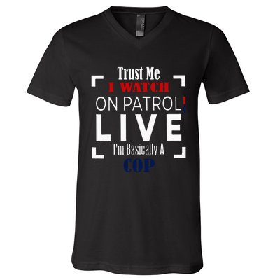 Trust Me I Watch On Patrol Live IM Basically A Cop V-Neck T-Shirt