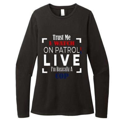 Trust Me I Watch On Patrol Live IM Basically A Cop Womens CVC Long Sleeve Shirt