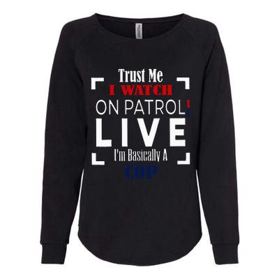 Trust Me I Watch On Patrol Live IM Basically A Cop Womens California Wash Sweatshirt