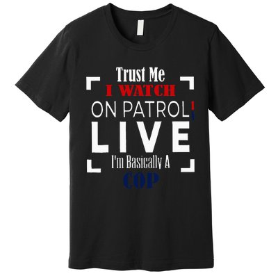 Trust Me I Watch On Patrol Live IM Basically A Cop Premium T-Shirt