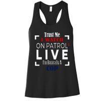 Trust Me I Watch On Patrol Live IM Basically A Cop Women's Racerback Tank