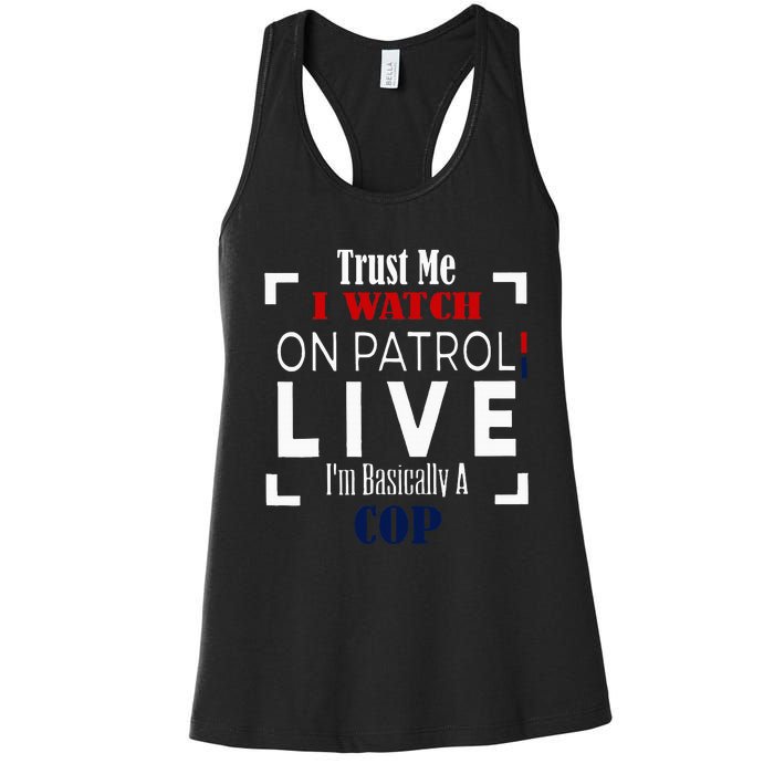 Trust Me I Watch On Patrol Live IM Basically A Cop Women's Racerback Tank