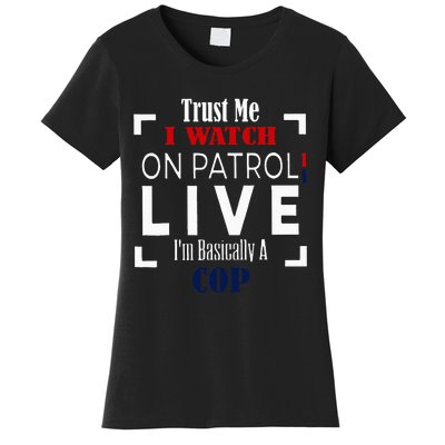 Trust Me I Watch On Patrol Live IM Basically A Cop Women's T-Shirt