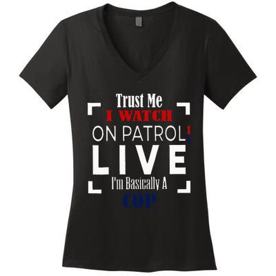 Trust Me I Watch On Patrol Live IM Basically A Cop Women's V-Neck T-Shirt