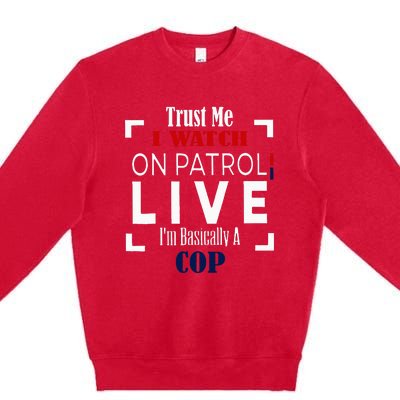 Trust Me I Watch On Patrol Live IM Basically A Cop Premium Crewneck Sweatshirt