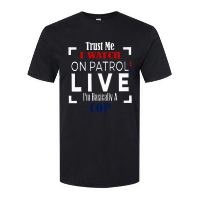 Trust Me I Watch On Patrol Live IM Basically A Cop Softstyle CVC T-Shirt