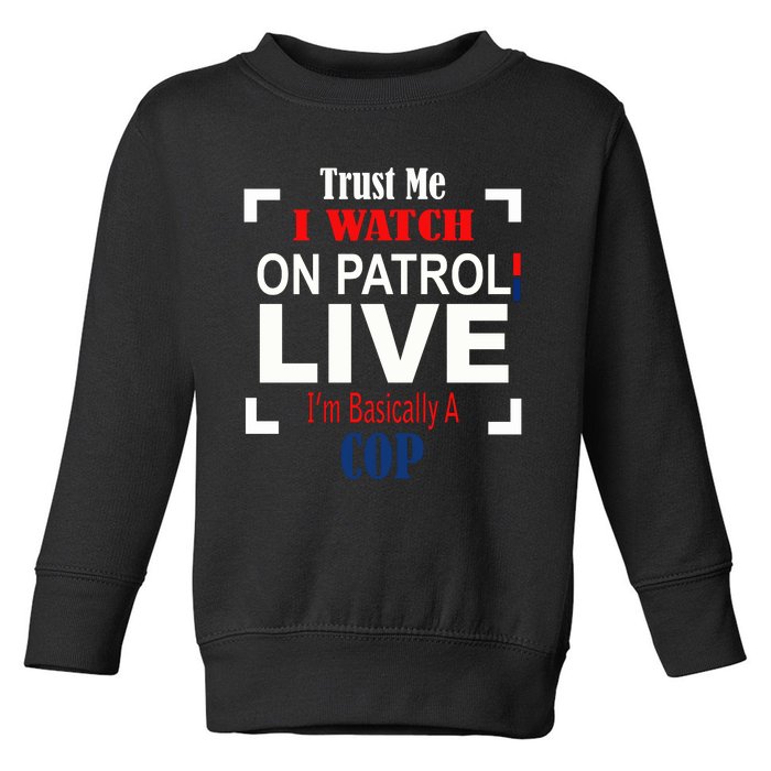 Trust Me I Watch On Patrol Live I’m Basically A Cop Toddler Sweatshirt