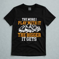 The More I Play With It The Bigger It Gets I Funny Truck T-Shirt