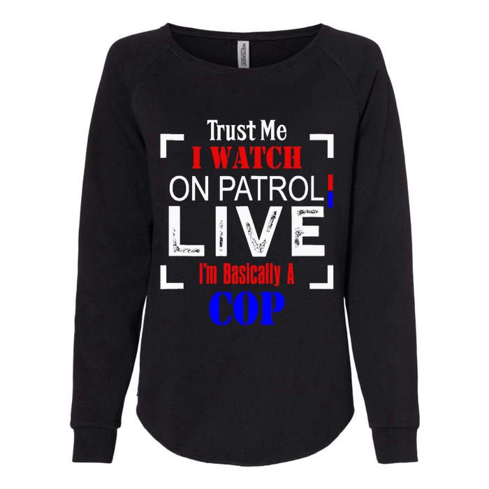 Trust Me I Watch On Patrol Live I'm Basically A Cop Funny Womens California Wash Sweatshirt