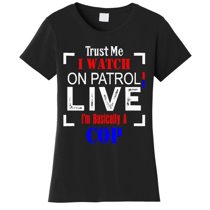 Trust Me I Watch On Patrol Live I'm Basically A Cop Funny Women's T-Shirt