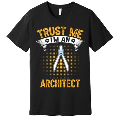 Trust Me IM An Architect Premium T-Shirt