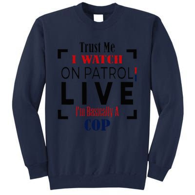 Trust Me I Watch On Patrol Live I’m Basically A Cop Tall Sweatshirt