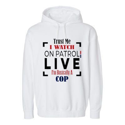 Trust Me I Watch On Patrol Live I’m Basically A Cop Garment-Dyed Fleece Hoodie